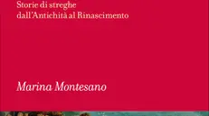 Il libro di Maria Montesano, «Maleficia. Storie di streghe dall’Antichità al Rinascimento»