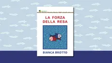 Il libro «La forza della resa» di Bianca Brotto (Liberedizioni)