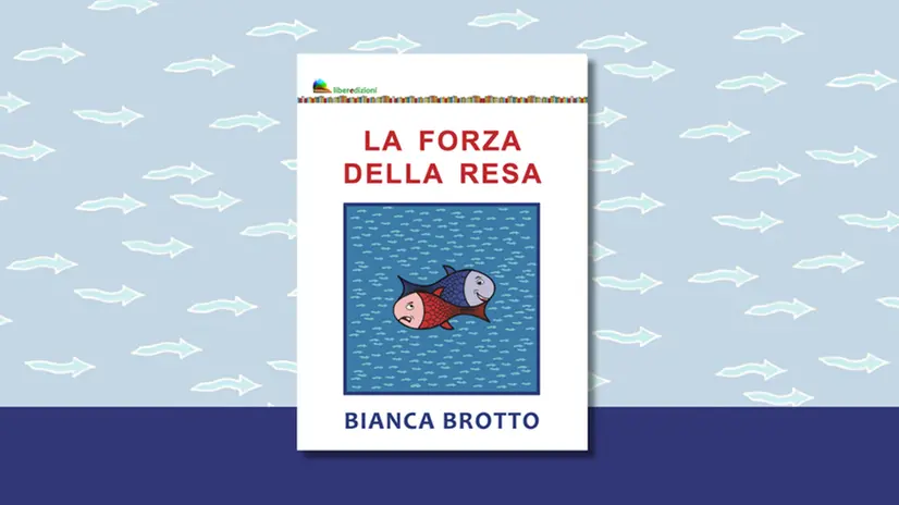 Il libro «La forza della resa» di Bianca Brotto (Liberedizioni)