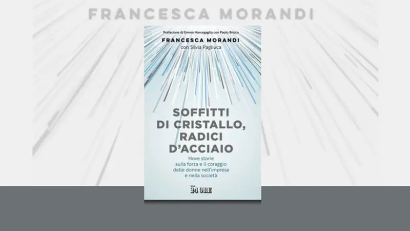 "Soffitti di cristallo, radici d'acciaio" di Francesca Morandi (Il Sole 24 Ore; pp. 144)