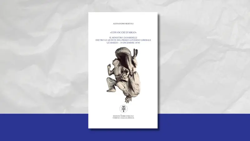 «Con occhi d’Argo. Il ministro Zanardelli dietro le quinte del primo governo liberale» di Alessandro Bertoli