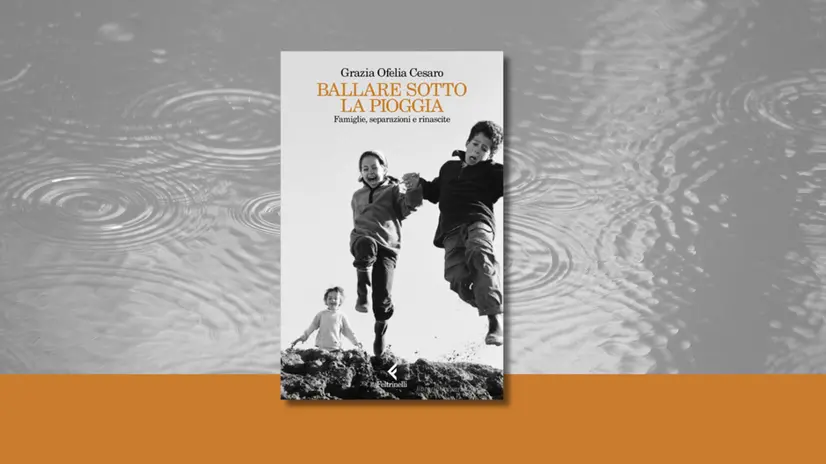 «Ballare sotto la pioggia. Famiglie, separazioni e rinascite» di Grazia Ofelia Cesaro