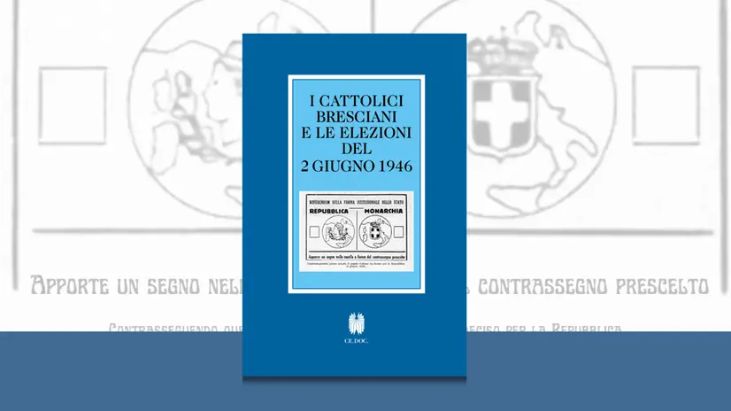 «I cattolici bresciani e le elezioni del 2 giugno 1946», pubblicazione realizzata dal Ce.Doc.